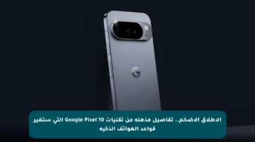 الإطلاق الأضخم.. تفاصيل مذهلة عن تقنيات Google Pixel 10 التي ستغير قواعد الهواتف الذكية